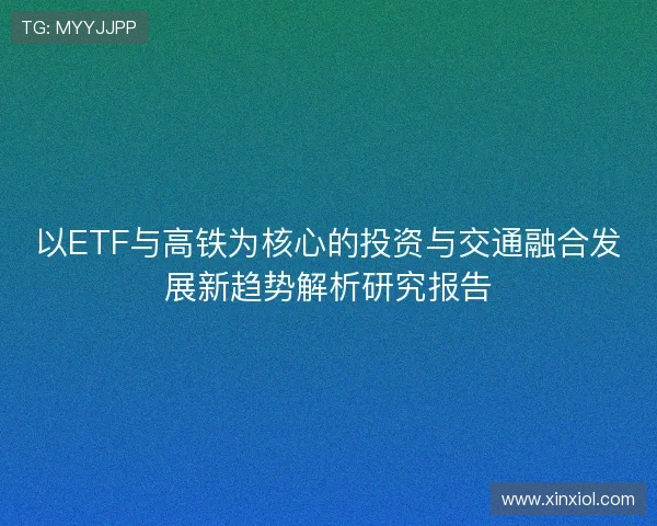 以ETF与高铁为核心的投资与交通融合发展新趋势解析研究报告